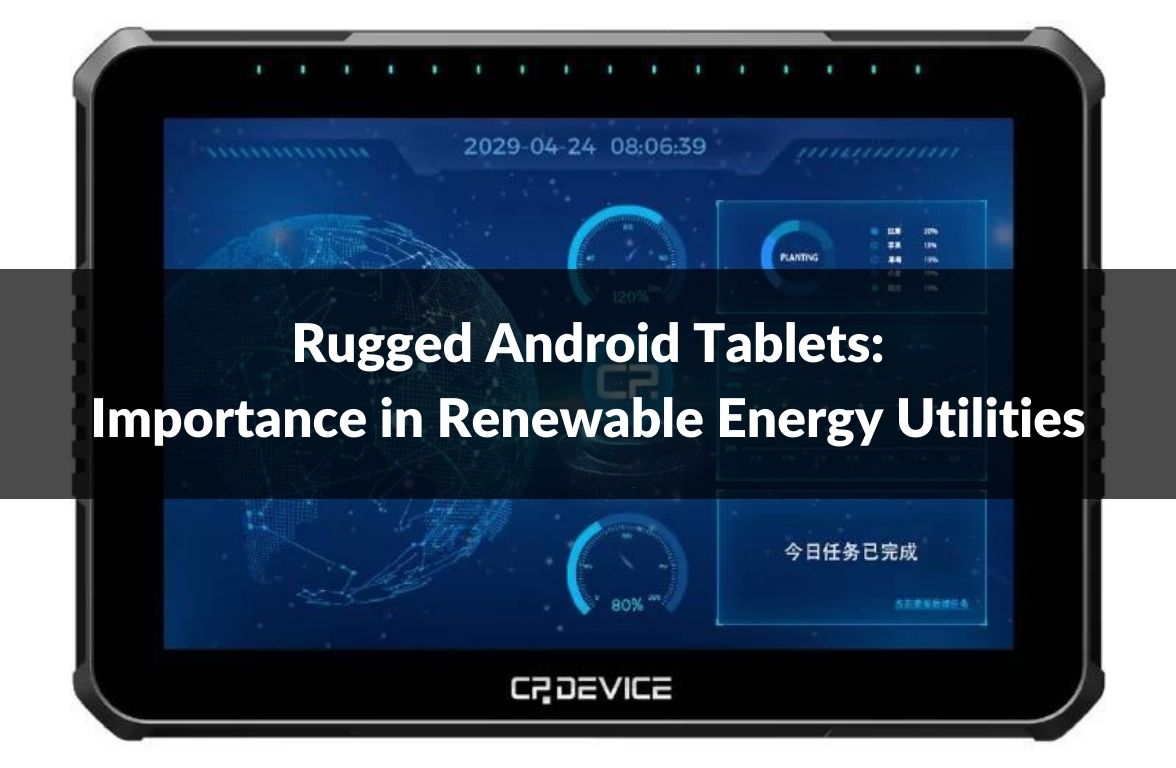 Rugged Android Tablets: Importance in Renewable Energy Utilities